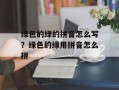绿色的绿的拼音怎么写？绿色的绿用拼音怎么拼