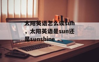 太阳英语怎么读sun，太阳英语是sun还是sunshine