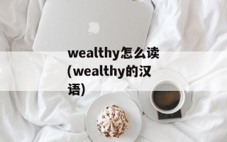 wealthy怎么读(wealthy的汉语)