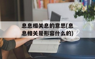 息息相关息的意思(息息相关是形容什么的)