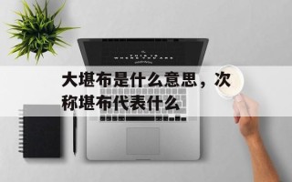大堪布是什么意思，次称堪布代表什么