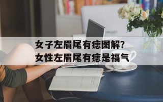 女子左眉尾有痣图解？女性左眉尾有痣是福气