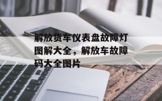 解放货车仪表盘故障灯图解大全，解放车故障码大全图片