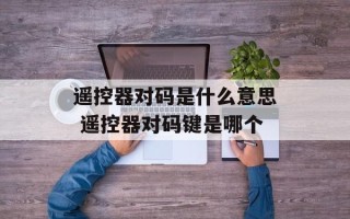 遥控器对码是什么意思 遥控器对码键是哪个