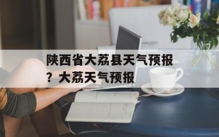 陕西省大荔县天气预报？大荔天气预报