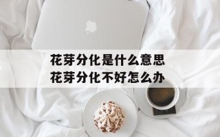 花芽分化是什么意思 花芽分化不好怎么办