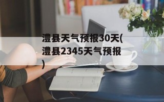 澧县天气预报30天(澧县2345天气预报)