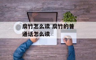 腐竹怎么读 腐竹的普通话怎么读