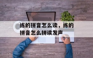 练的拼音怎么读，练的拼音怎么拼读发声
