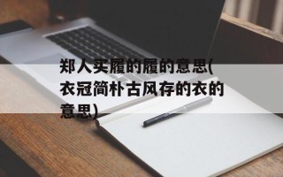 郑人买履的履的意思(衣冠简朴古风存的衣的意思)