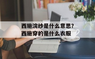 西施浣纱是什么意思？西施穿的是什么衣服