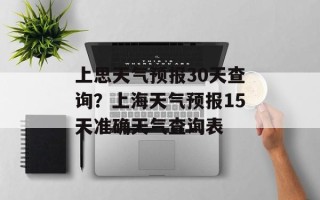 上思天气预报30天查询？上海天气预报15天准确天气查询表