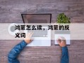 鸿蒙怎么读，鸿蒙的反义词