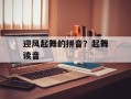 迎风起舞的拼音？起舞读音