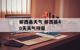郧西县天气 郧西县40天天气预报