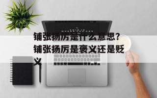 铺张扬厉是什么意思？铺张扬厉是褒义还是贬义