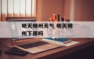 明天柳州天气 明天柳州下雨吗