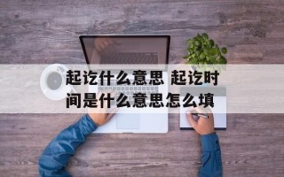 起讫什么意思 起讫时间是什么意思怎么填