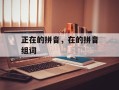 正在的拼音，在的拼音组词