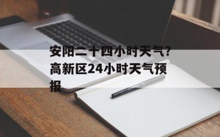 安阳二十四小时天气？高新区24小时天气预报