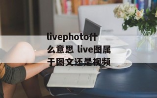 livephoto什么意思 live图属于图文还是视频