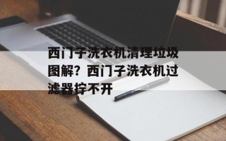 西门子洗衣机清理垃圾图解？西门子洗衣机过滤器拧不开