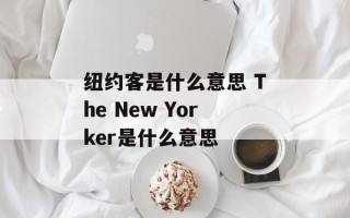 纽约客是什么意思 The New Yorker是什么意思