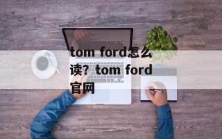 tom ford怎么读？tom ford官网