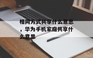 相同方式共享什么意思，华为手机家庭共享什么意思