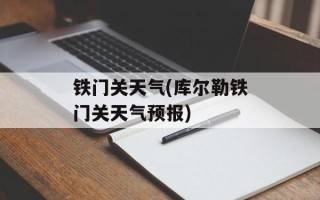 铁门关天气(库尔勒铁门关天气预报)