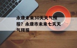 永康未来30天天气预报？永康市未来七天天气预报