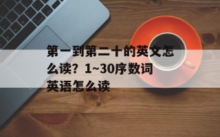第一到第二十的英文怎么读？1～30序数词英语怎么读