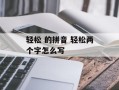 轻松 的拼音 轻松两个字怎么写