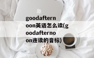 goodafternoon英语怎么读(goodafternoon连读的音标)