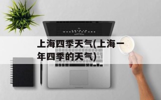 上海四季天气(上海一年四季的天气)