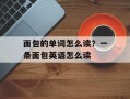 面包的单词怎么读？一条面包英语怎么读