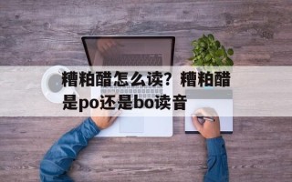 糟粕醋怎么读？糟粕醋是po还是bo读音