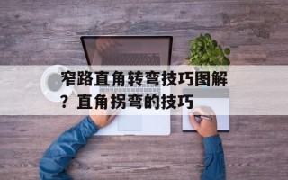 窄路直角转弯技巧图解？直角拐弯的技巧