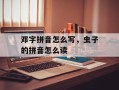 邓字拼音怎么写，虫子的拼音怎么读
