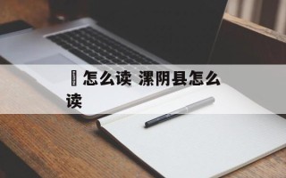 枿怎么读 漯阴县怎么读