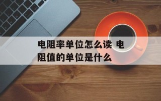 电阻率单位怎么读 电阻值的单位是什么