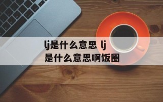 lj是什么意思 lj是什么意思啊饭圈