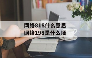 网络818什么意思 网络198是什么埂
