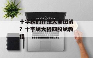 十字绣的针法大全图解？十字绣大格四股绣教程