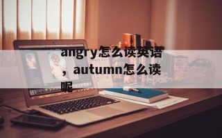 angry怎么读英语，autumn怎么读呢