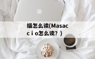 缁怎么读(Masaccⅰo怎么读？)
