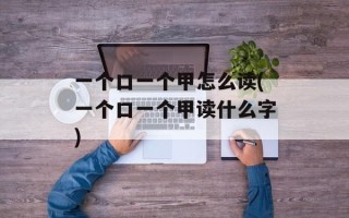 一个口一个甲怎么读(一个口一个甲读什么字)