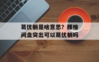 葛优躺是啥意思？腰椎间盘突出可以葛优躺吗
