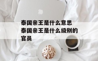 泰国亲王是什么意思 泰国亲王是什么级别的官员