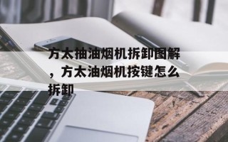 方太抽油烟机拆卸图解，方太油烟机按键怎么拆卸